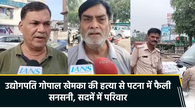 गोपाल खेमका की हत्या से पटना में फैली सनसनी, परिवार ने पुलिस पर लगाया देर से पहुंचने का आरोप