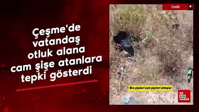 İzmir Çeşme'de bir vatandaş otluk alana cam şişe atanlara tepki gösterdi