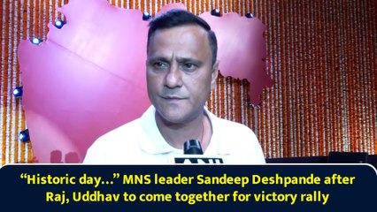 “Historic day…” MNS leader Sandeep Deshpande after Raj, Uddhav to come together for victory rally