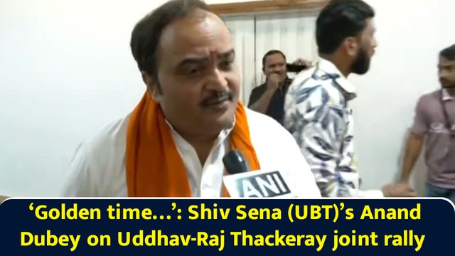 ‘Golden time…’: Shiv Sena (UBT)’s Anand Dubey on Uddhav-Raj Thackeray joint rally