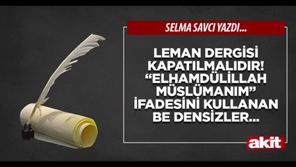 Selma Savcı: Leman Dergisi kapatılmalıdır!