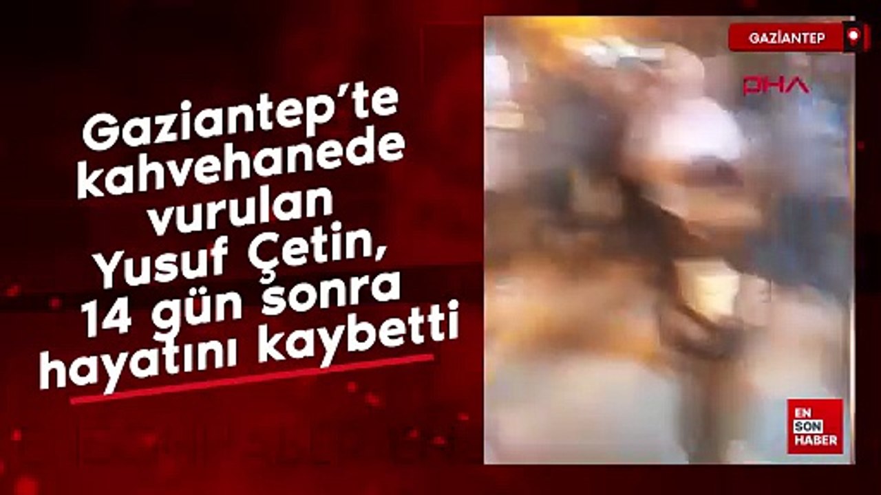Gaziantep’te kahvehanede vurulan Yusuf Çetin, 14 gün sonra hayatını kaybetti