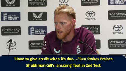 "Have to give credit when it's due…."Ben Stokes Praises Shubhman Gill's 'amazing' feat in 2nd Test