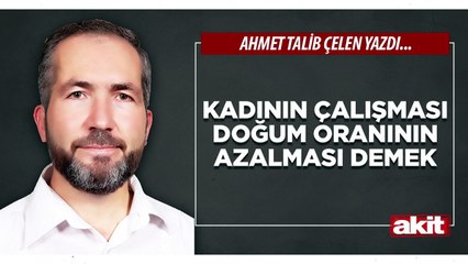 Ahmet Talib Çelen : Kadının çalışması doğum oranının azalması demek