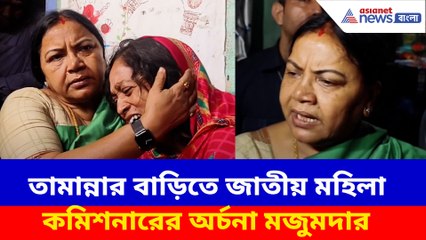 তামান্নার বাড়িতে জাতীয় মহিলা কমিশনারের অর্চনা মজুমদার