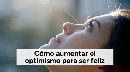 Cómo aumentar el optimismo para ser feliz