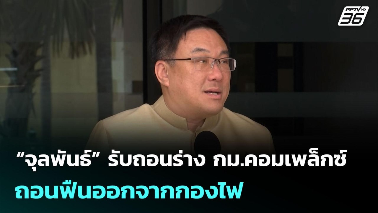 “จุลพันธ์” รับถอนร่าง กม.คอมเพล็กซ์  ถอนฟืนออกจ...