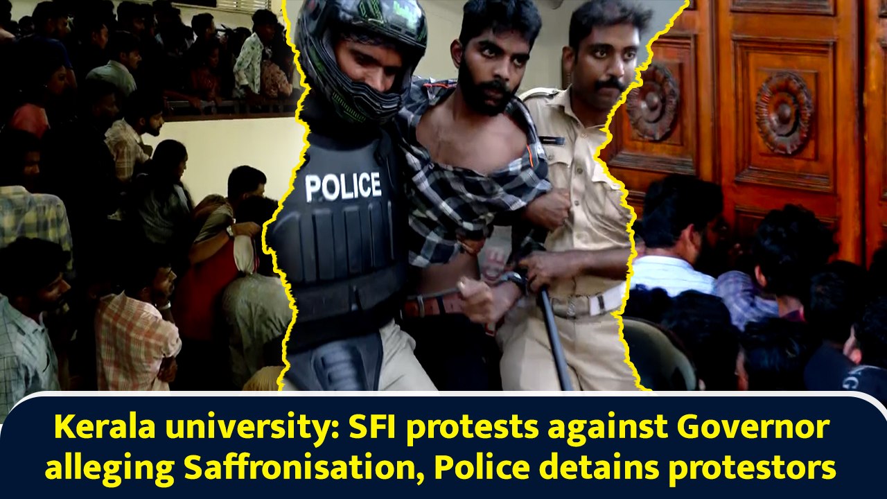 Kerala university: SFI protests against Governor alleging Saffronisation, Police detains protestors