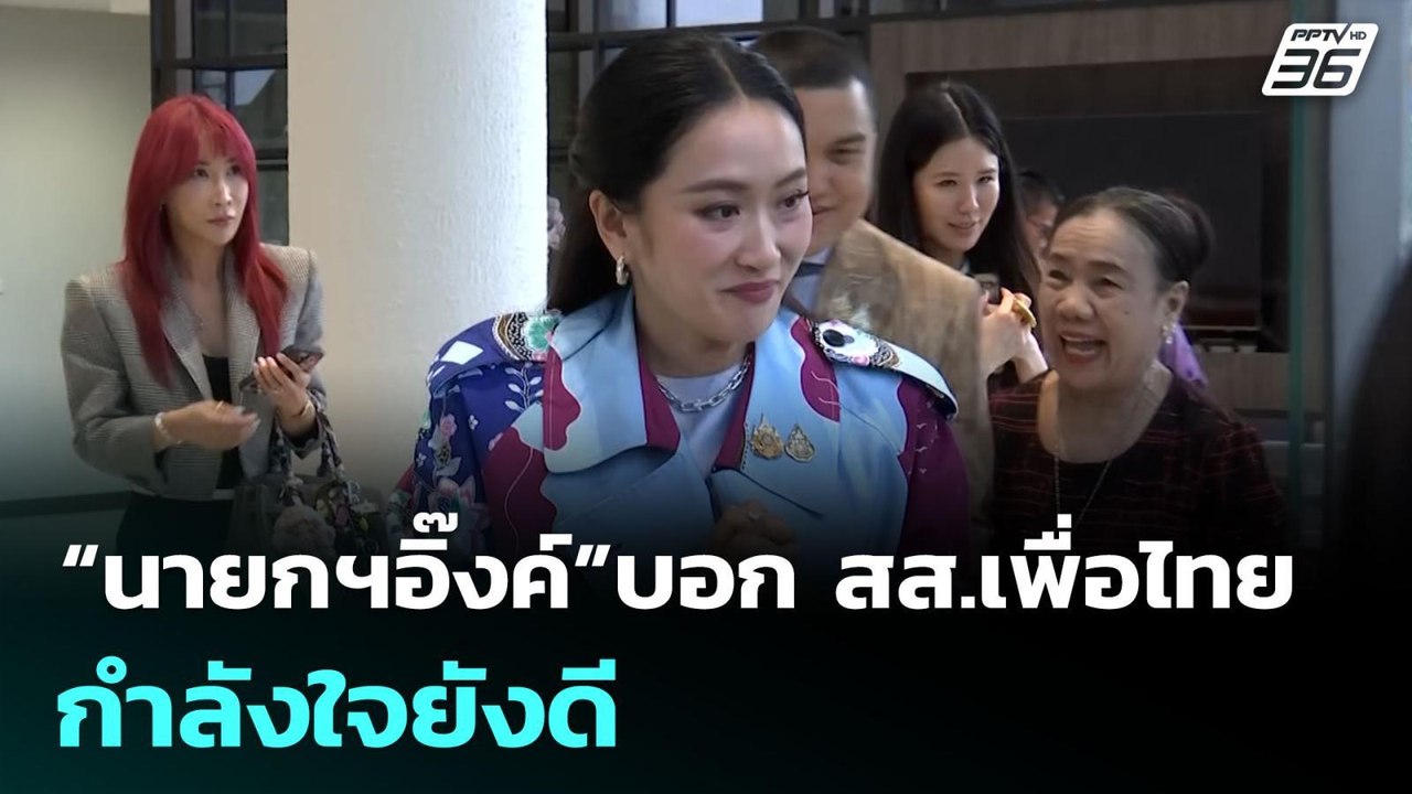 “นายกฯอิ๊งค์”บอก สส.เพื่อไทย กำลังใจยังดี | เข้...