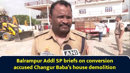 Balrampur Addl SP briefs on conversion accused Changur Baba’s house demolition
