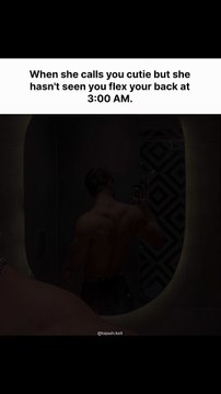When she calls you cutie but she hasn't seen you flex your back at 3:00 AM.