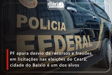 PF apura desvio de recursos e fraudes em licitações nas eleições do Ceará; cidade do Baixio é um dos alvos