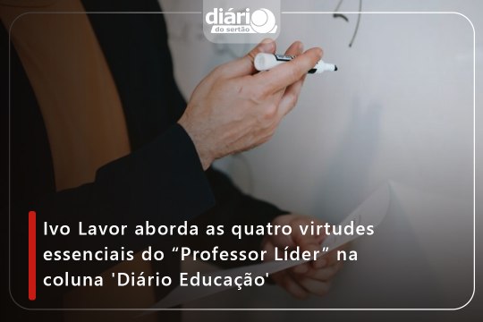 Ivo Lavor aborda as quatro virtudes essenciais do “Professor Líder” na coluna ‘Diário Educação’