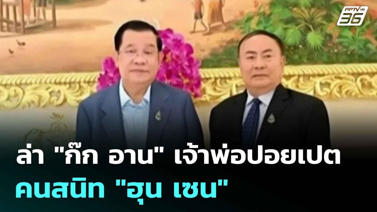 ล่า "ก๊ก อาน" เจ้าพ่อปอยเปตคนสนิท "ฮุน เซน"  |...