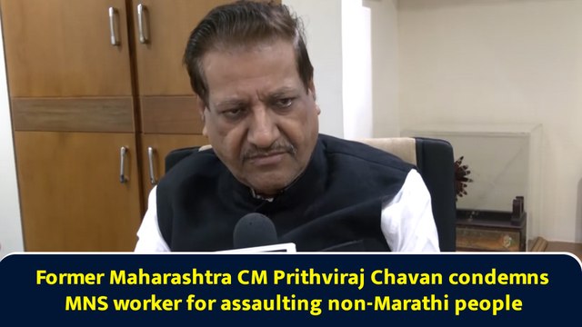 Former Maharashtra CM Prithviraj Chavan condemns MNS worker for assaulting non-Marathi people