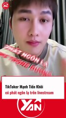 Tiktoker Mạnh Tiến Khôi có phát ngôn lạ trên livestream