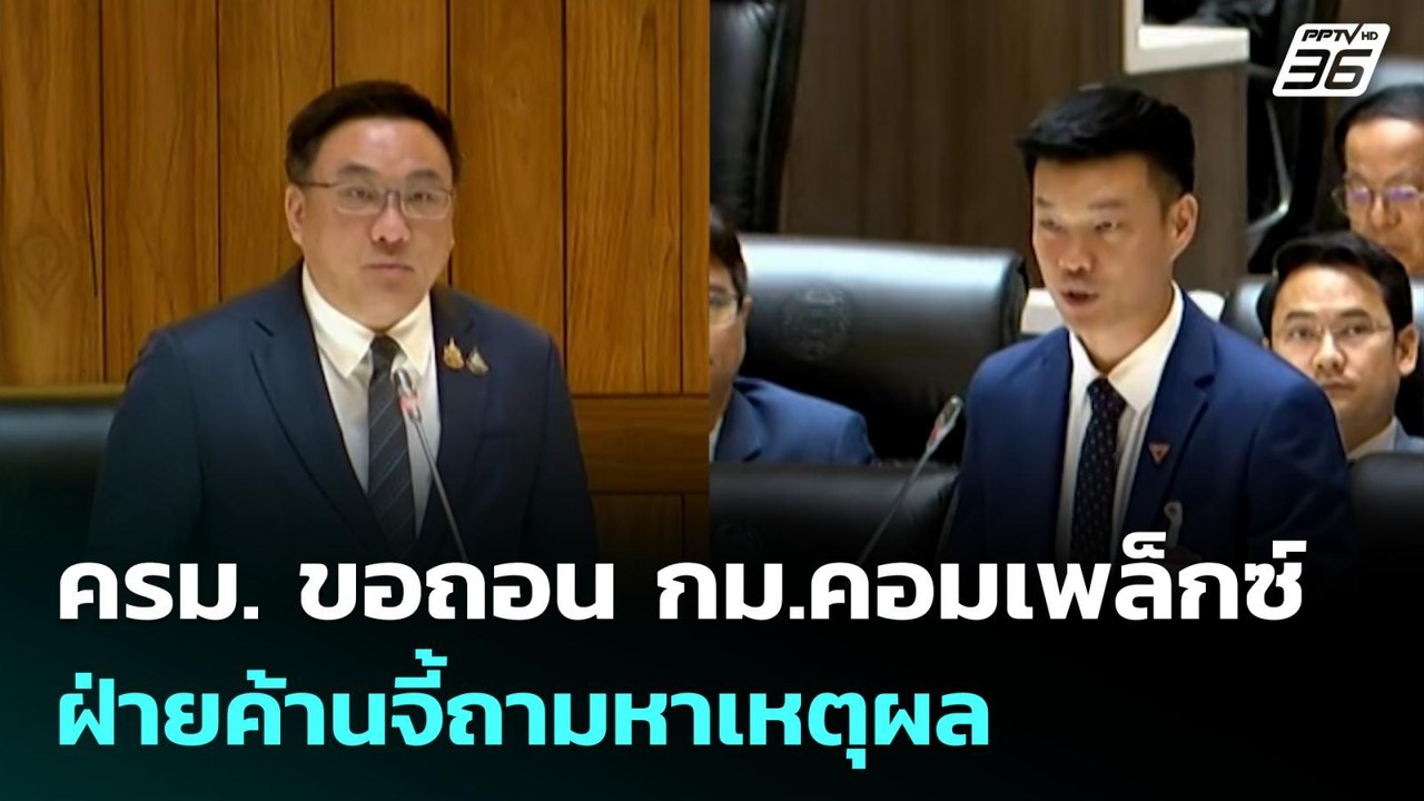 ครม. ขอถอน กม.คอมเพล็กซ์ ฝ่ายค้านจี้ถามหาเหตุผล...