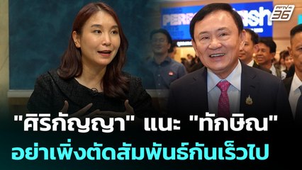 "ศิริกัญญา" แนะ "ทักษิณ" อย่าเพิ่งตัดสัมพันธ์กันเร็วไป | เรื่องใหญ่ Live Talk | Highlight | 9 ก.ค. 6