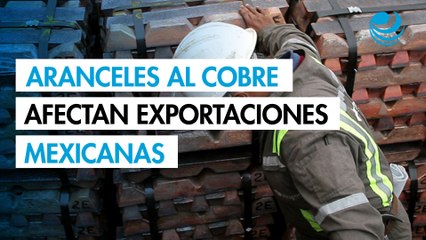 Aranceles al cobre impactará a exportaciones mexicanas potenciales de 1,000 millones de dólares