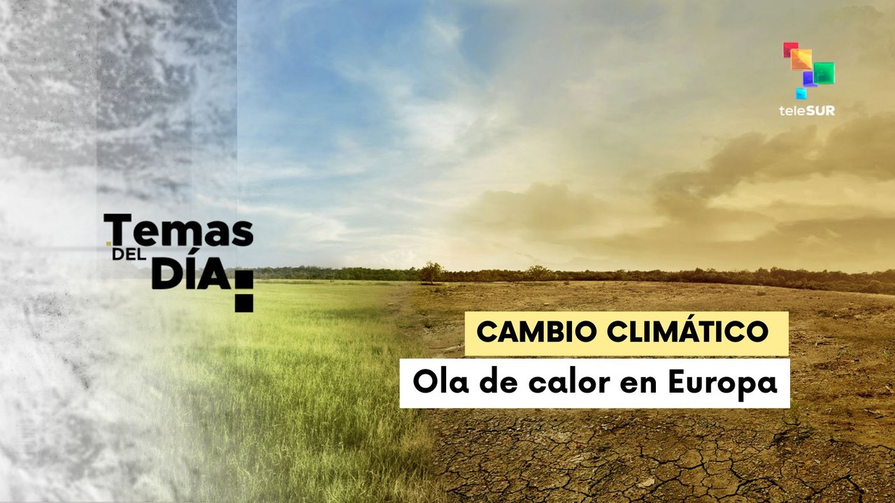 Temas del Día 09.07:  Cambio climático provoca la muerte de mil 500 personas por ola de calor en Europa