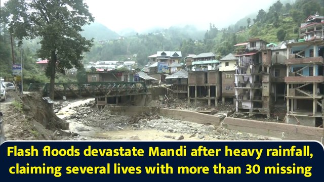 Flash floods devastate Mandi after heavy rainfall, claiming several lives with more than 30 missing