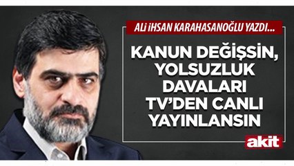 Ali Karahasanoğlu: Kanun değişsin, yolsuzluk davaları TV’den canlı yayınlansın