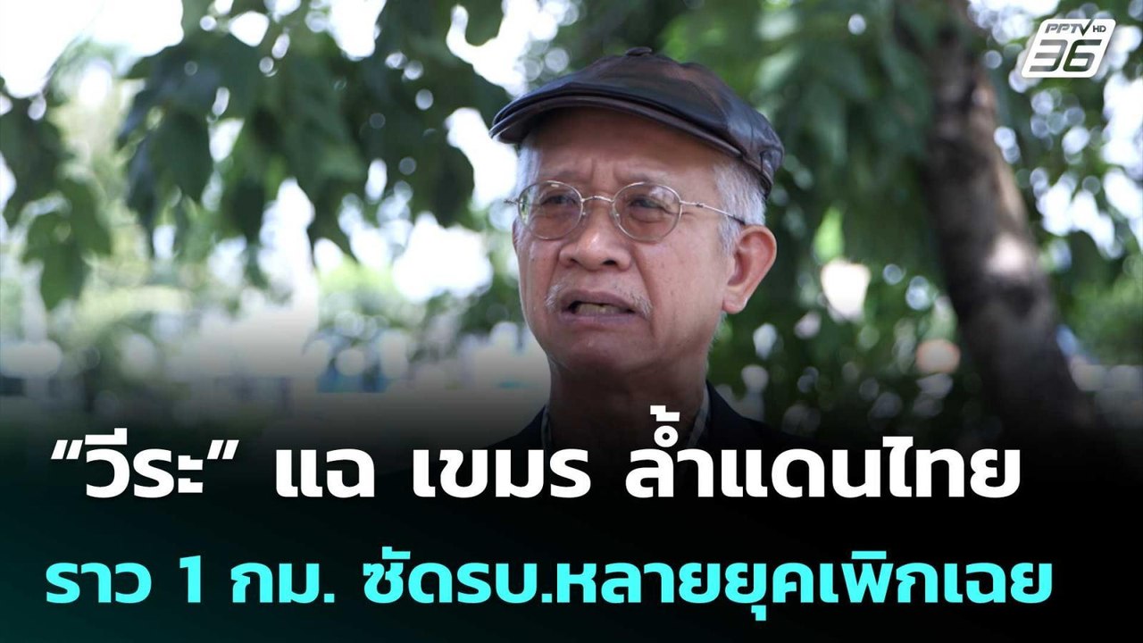 “วีระ” แฉ เขมร ล้ำแดนไทยราว 1 กม. ซัดรบ.หลายยุค...