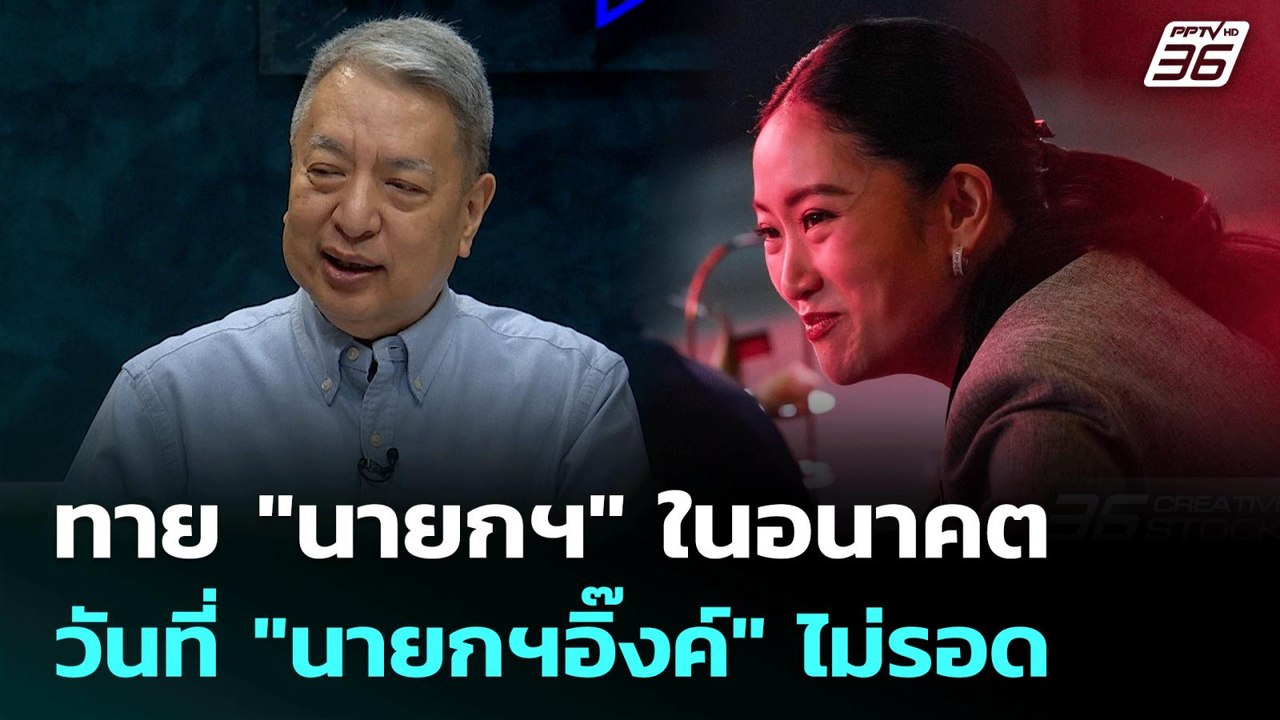 ทาย "นายกฯ" ในอนาคต วันที่ "นายกฯอิ๊งค์" ไม่รอด...