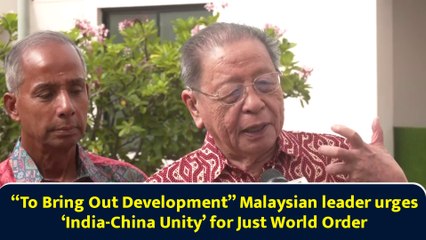 “To Bring Out Development” Malaysian leader urges ‘India-China Unity’ for Just World Order