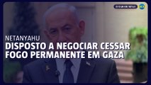 Netanyahu diz estar disposto a negociar cessar-fogo permanente em Gaza