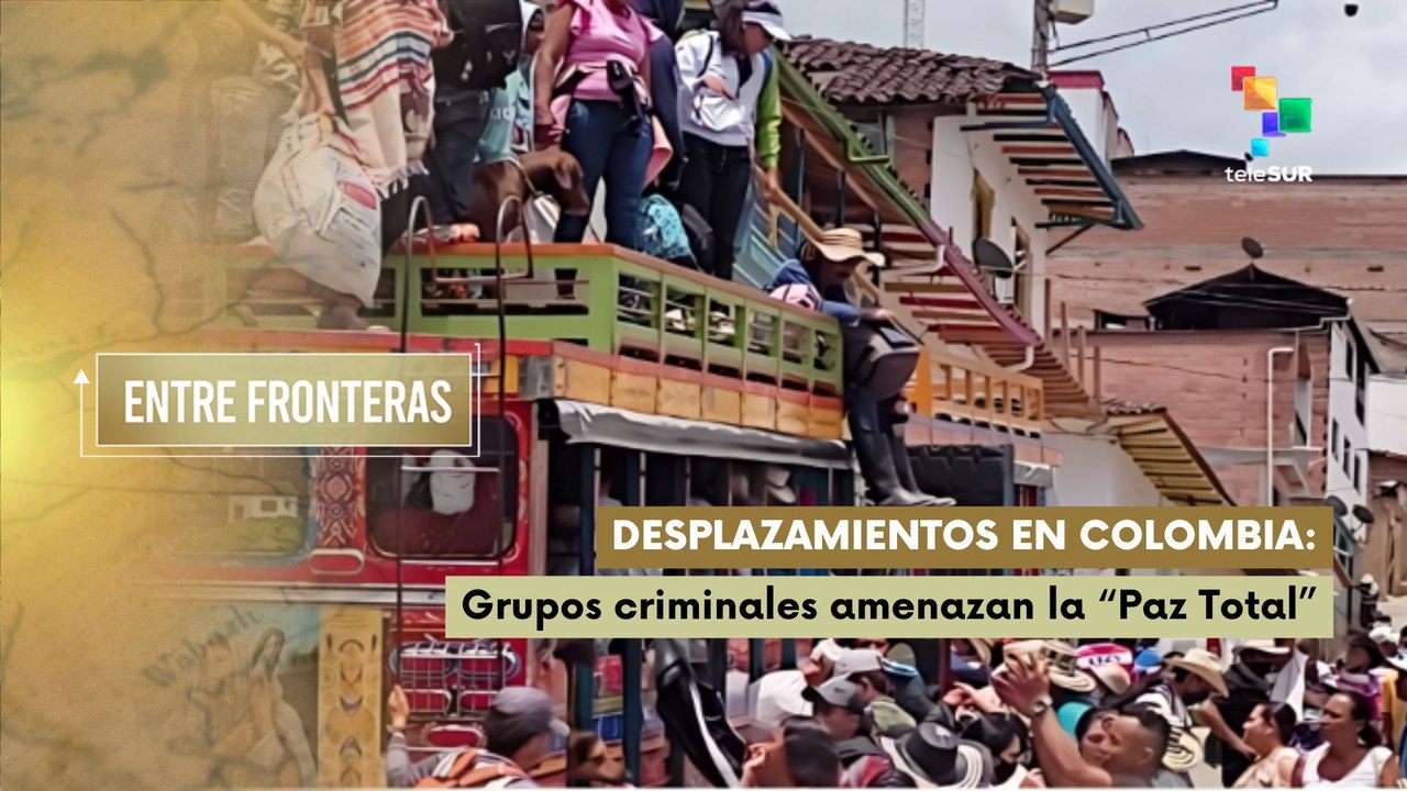 Desplazamientos en Colombia: Grupos criminales amenazan la “Paz Total” ENTRE FRONTERAS 10-07-2025