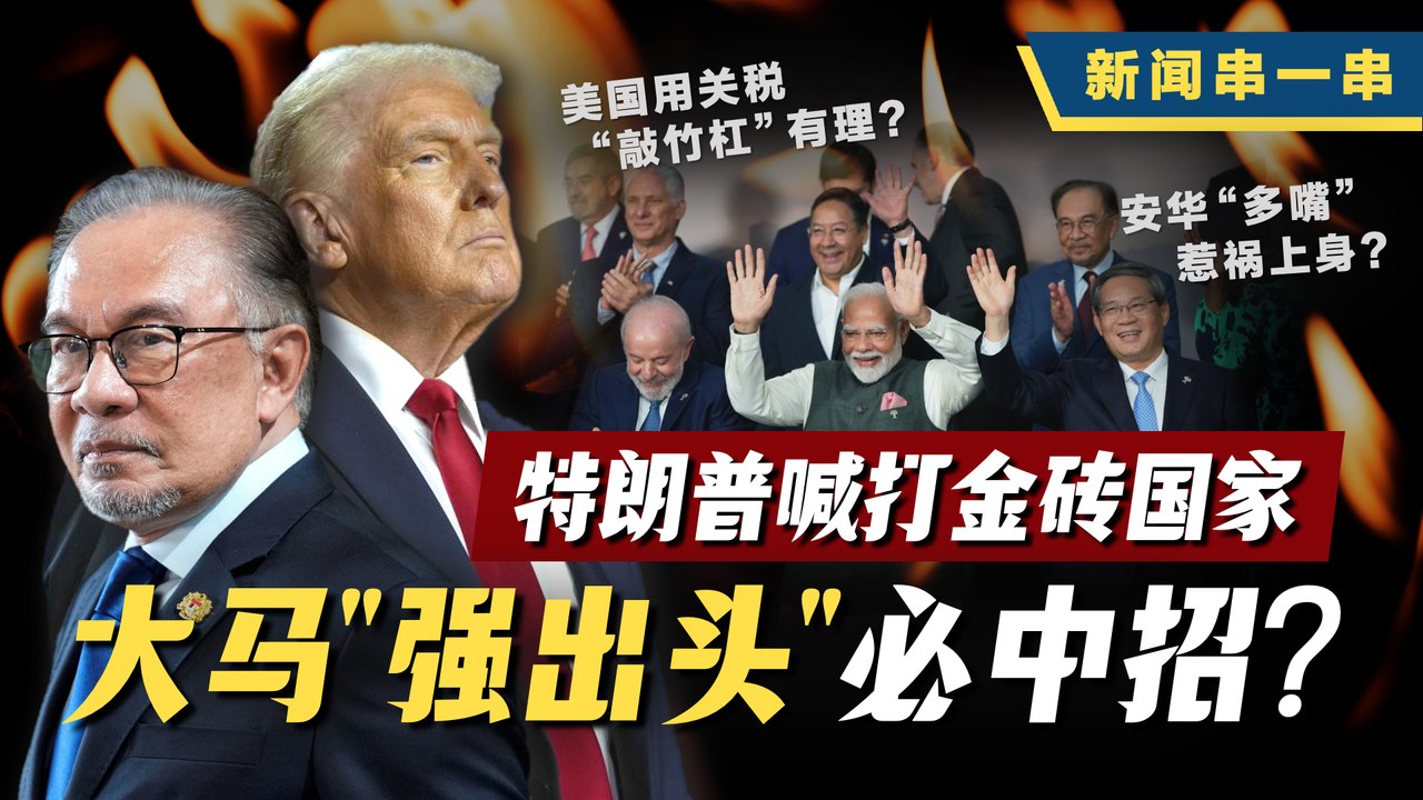 新闻串一串｜特朗普“贸易勒索”再起！金砖国家敢不听话就加税？马来西亚无辜中枪？一口气玩看特朗普vs金砖角力战！