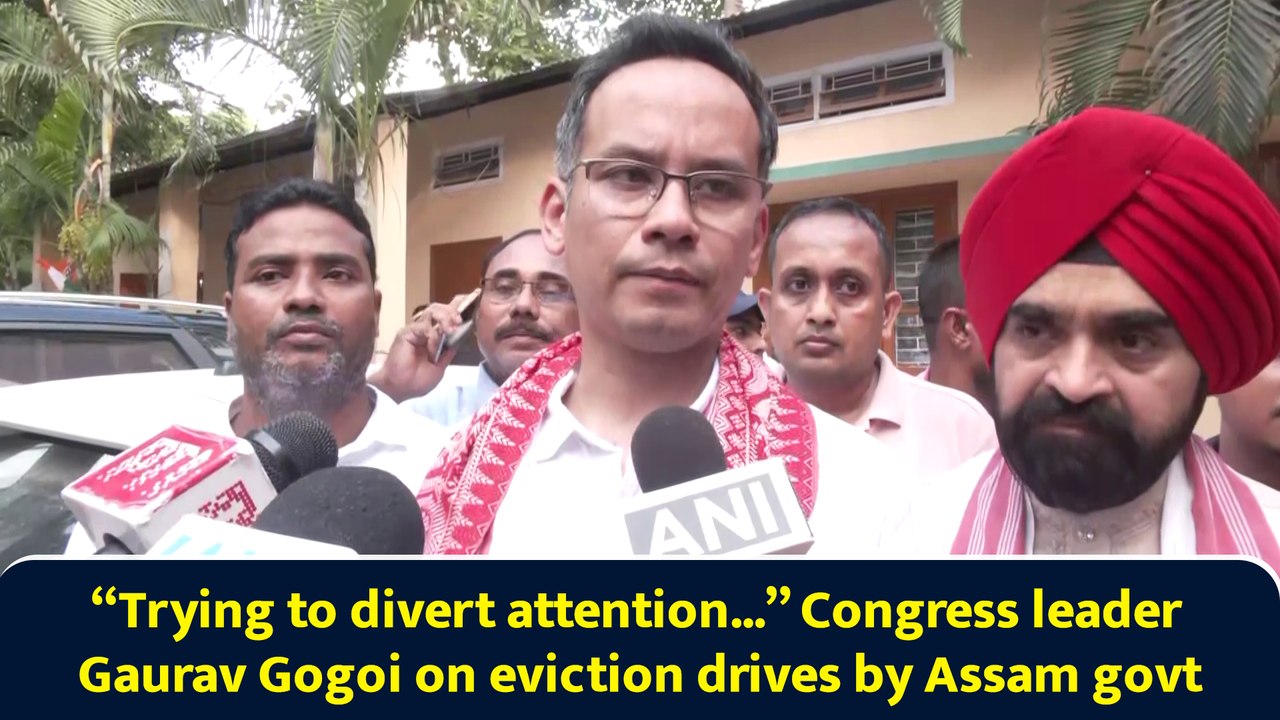 “Trying to divert attention...” Congress leader Gaurav Gogoi on eviction drives by Assam govt