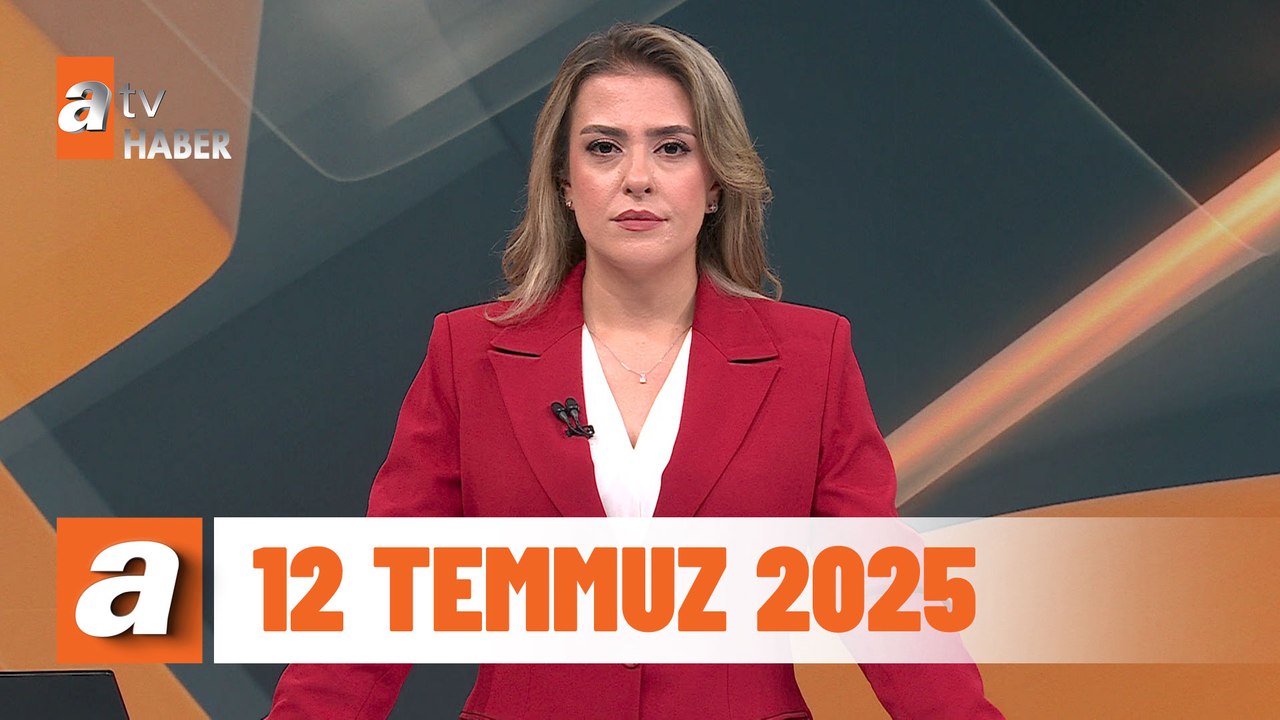 atv Ana Haber | 12 Temmuz 2025