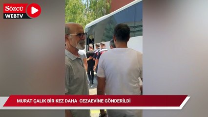 Murat Çalık bir kez daha  cezaevine gönderildi