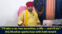 “I’ll take a car, two securities, a rifle and I’ll Go”: Brij Bhushan sparks buzz with bold remark