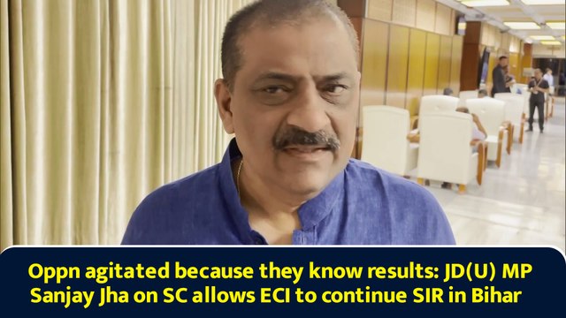 Oppn agitated because they know results: JD(U) MP Sanjay Jha on SC allows ECI to continue SIR in Bihar