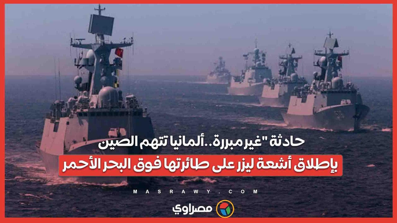 حادثة غير مبررة..ألمانيا تتهم الصين بإطلاق أشعة ليزر على طائرتها فوق البحر الأحمر