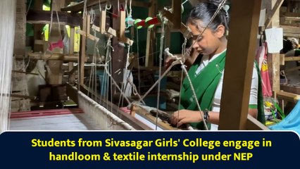 Students from Sivasagar Girls' College engage in handloom & textile internship under NEP