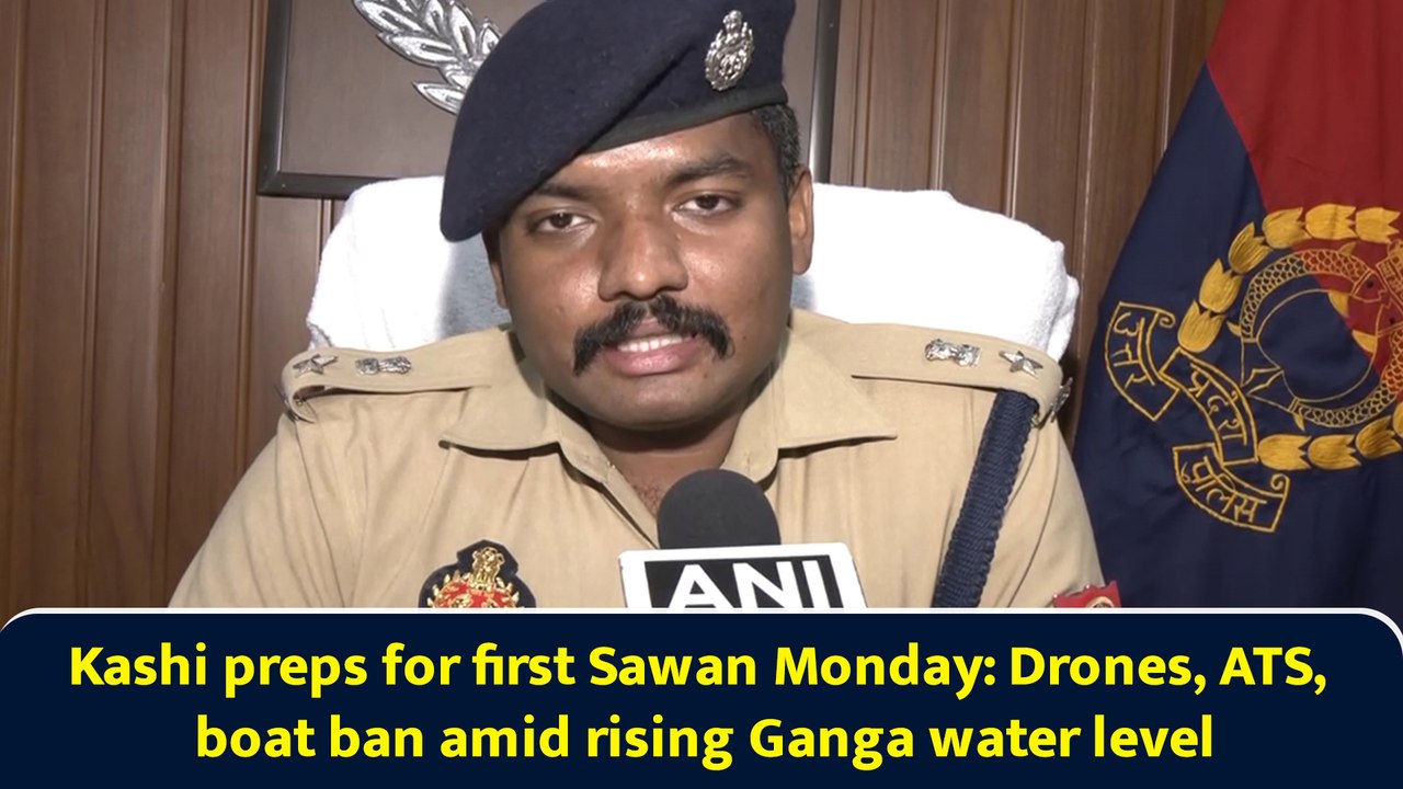 Kashi preps for first Sawan Monday: Drones, ATS, boat ban amid rising Ganga water level