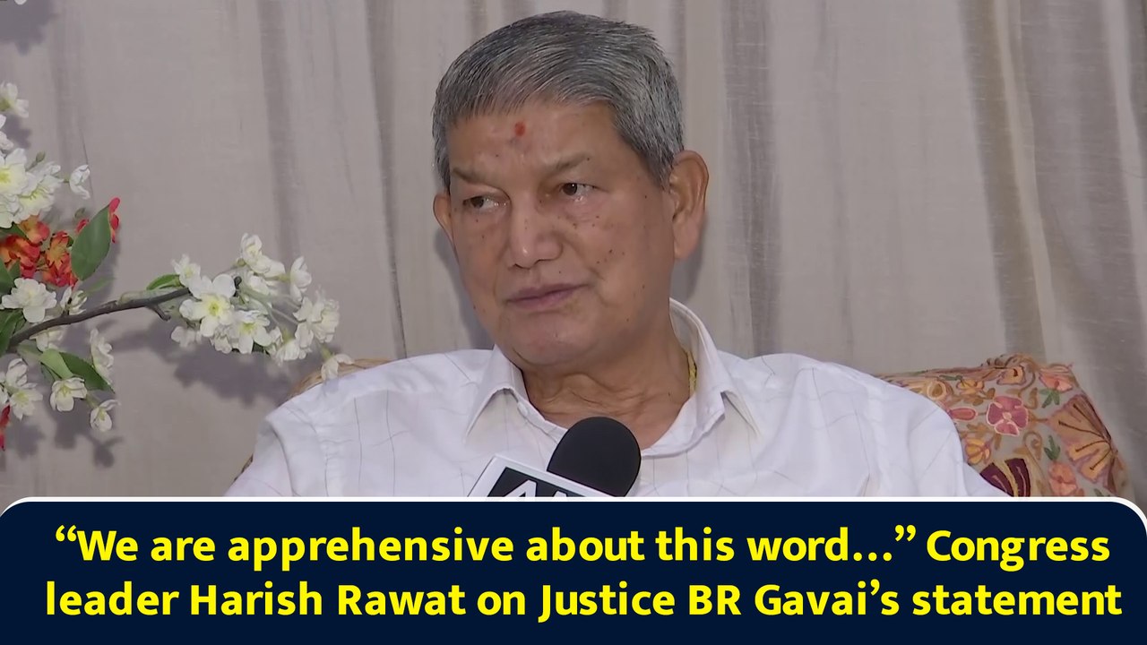 “We are apprehensive about this word…” Congress leader Harish Rawat on Justice BR Gavai’s statement