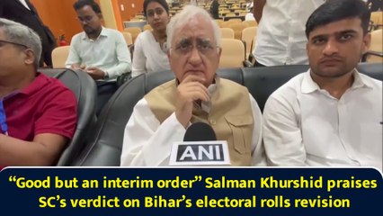 “Good but an interim order” Salman Khurshid praises SC’s verdict on Bihar’s electoral rolls revision