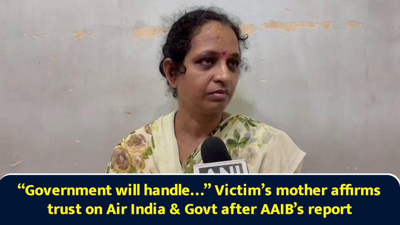 “Government will handle…” Victim’s mother affirms trust on Air India & Govt after AAIB’s report