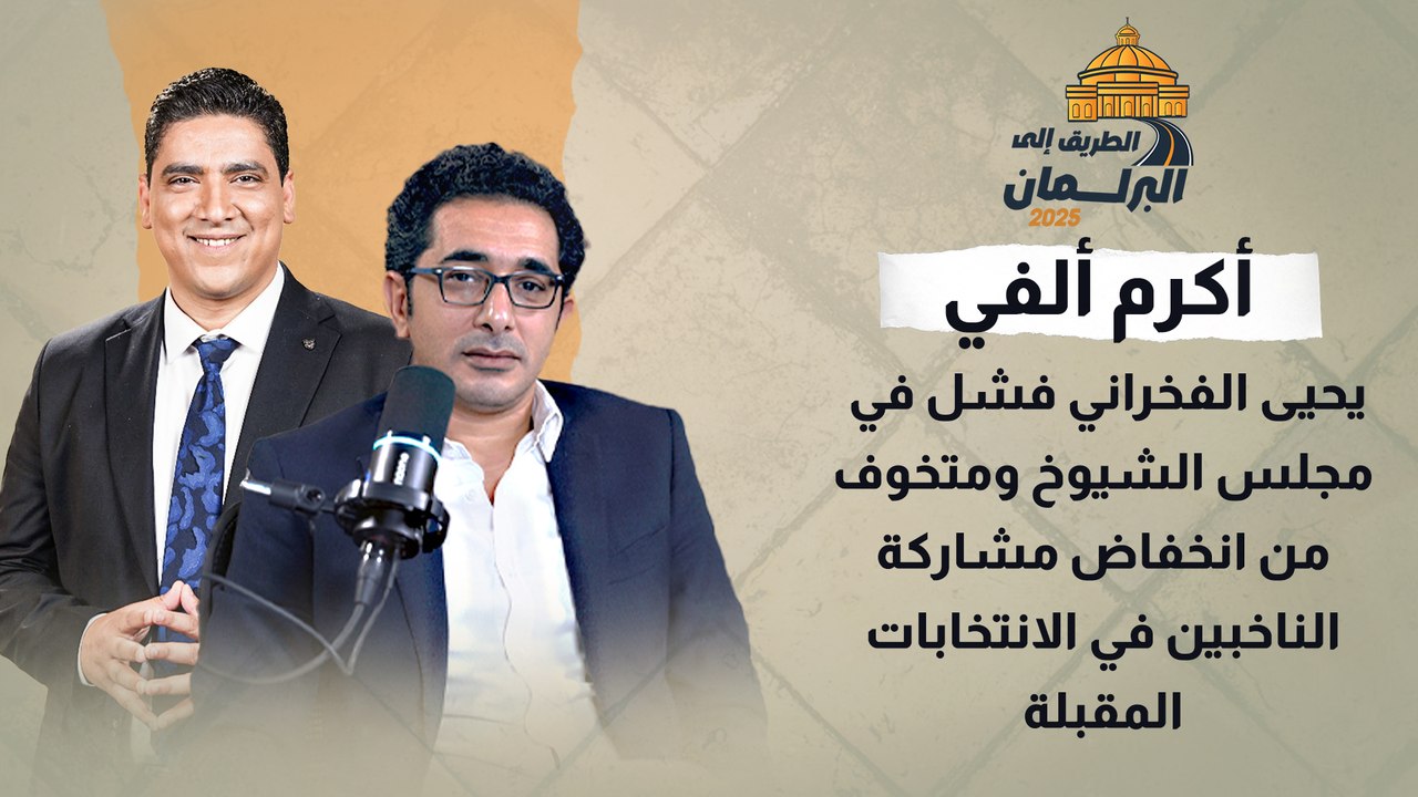 أكرم ألفي_ يحيى الفخراني فشل في مجلس الشيوخ.. ومتخوف من انخفاض مشاركة الناخبين في الانتخابات المقبلة
