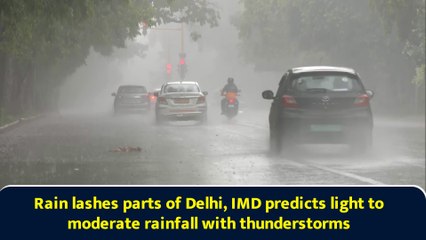 Rain lashes parts of Delhi, IMD predicts light to moderate rainfall with thunderstorms
