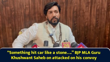 “Something hit car like a stone….” BJP MLA Guru Khushwant Saheb on attacked on his convoy