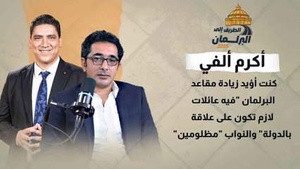 أكرم ألفي: كنت أؤيد زيادة مقاعد البرلمان "فيه عائلات لازم تكون على علاقة بالدولة" والنواب "مظلومين"