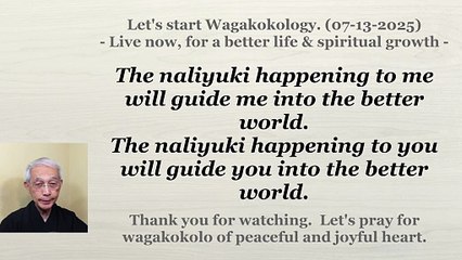 The naliyuki happening to you will guide you into the better world. 07-13-2025