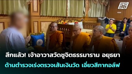 สึกแล้ว! เจ้าอาวาสวัดชูจิตธรรมาราม อยุธยา ด้านตำรวจเร่งตรวจเส้นเงินวัด เอี่ยวสีกากอล์ฟ