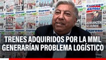 Trenes adquiridos por la MML generarían un problema logístico por almacenamiento, advierte experto
